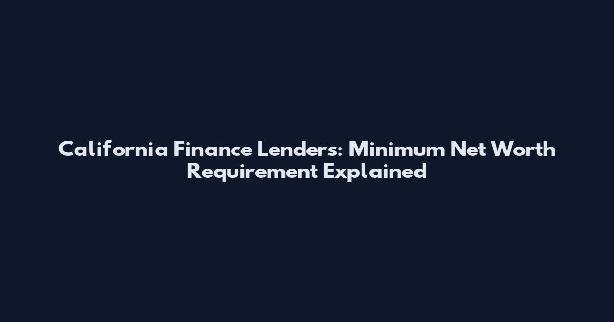 California Finance Lenders: Minimum Net Worth Requirement Explained
