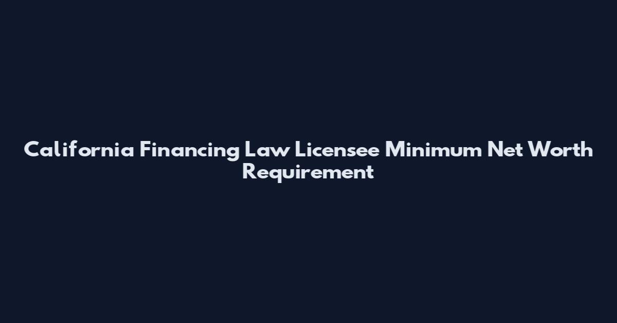 California Financing Law Licensee Minimum Net Worth Requirement