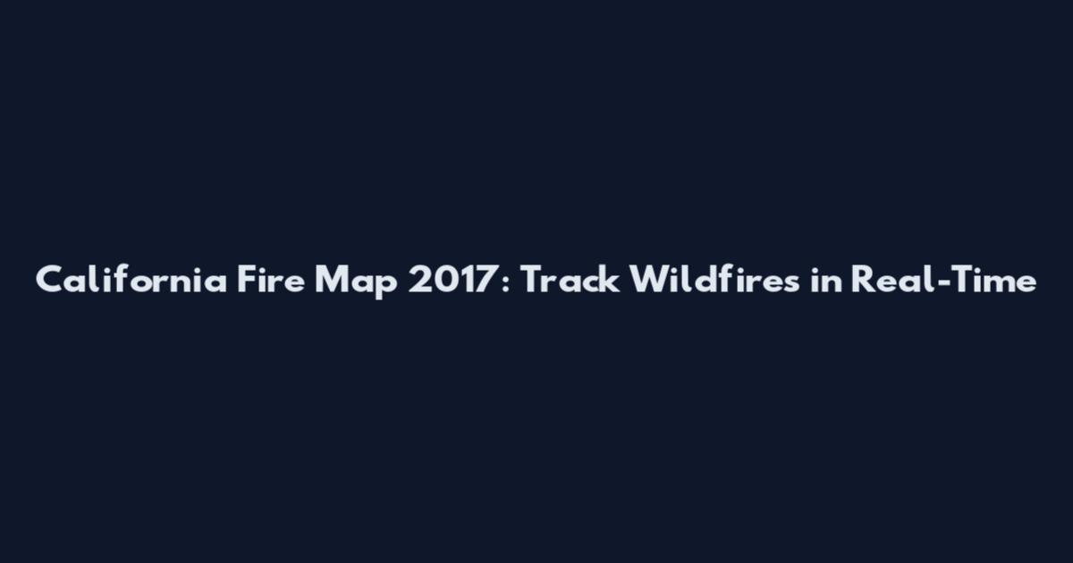 California Fire Map 2017: Track Wildfires in Real-Time
