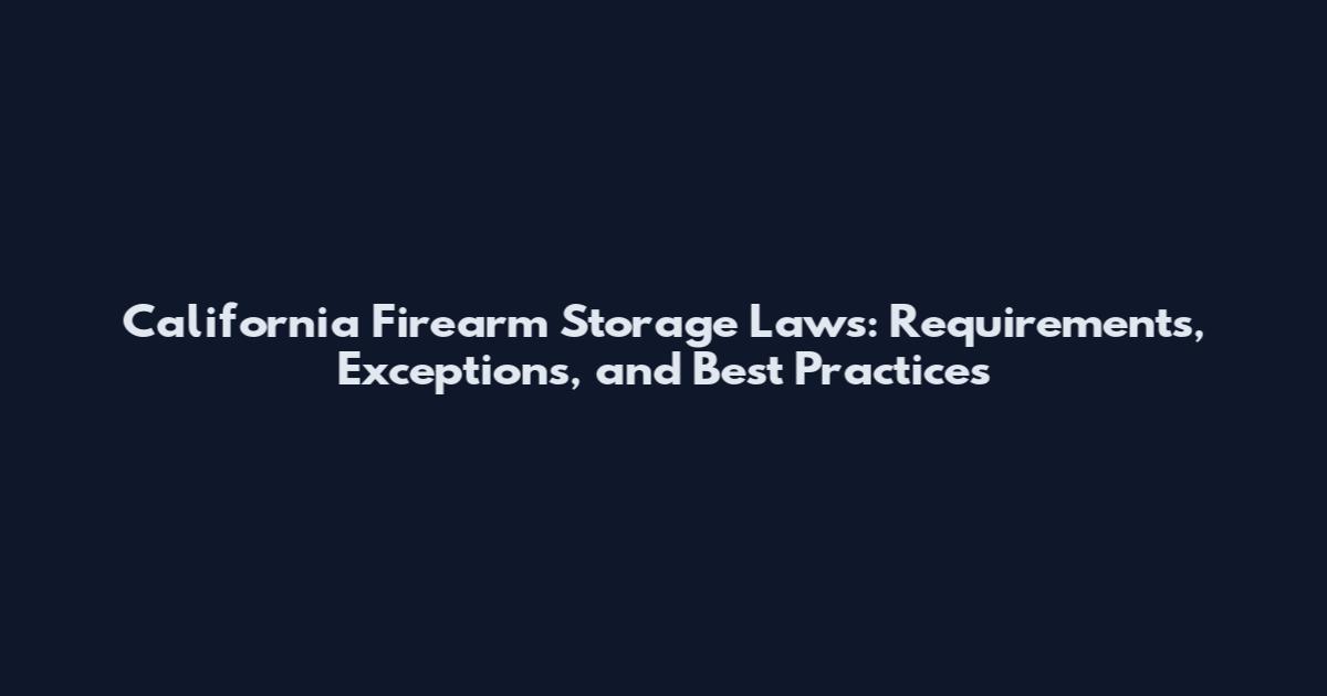 California Firearm Storage Laws: Requirements, Exceptions, and Best Practices
