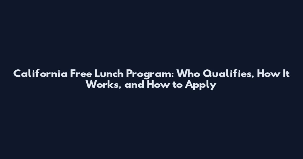 California Free Lunch Program: Who Qualifies, How It Works, and How to Apply