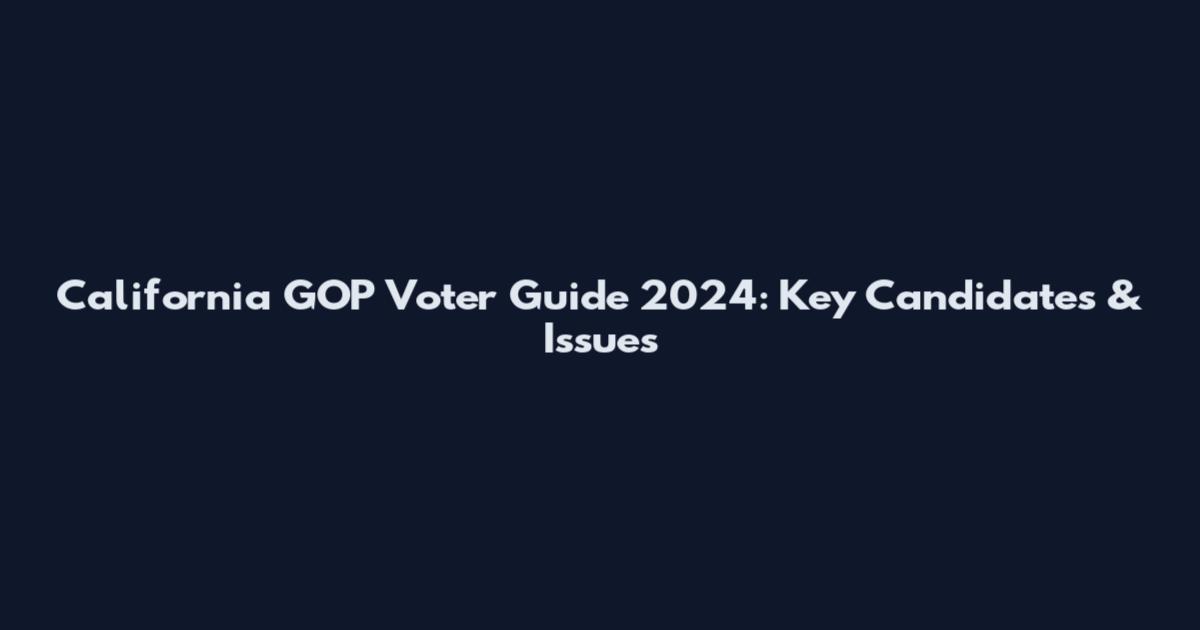 California GOP Voter Guide 2024: Key Candidates & Issues