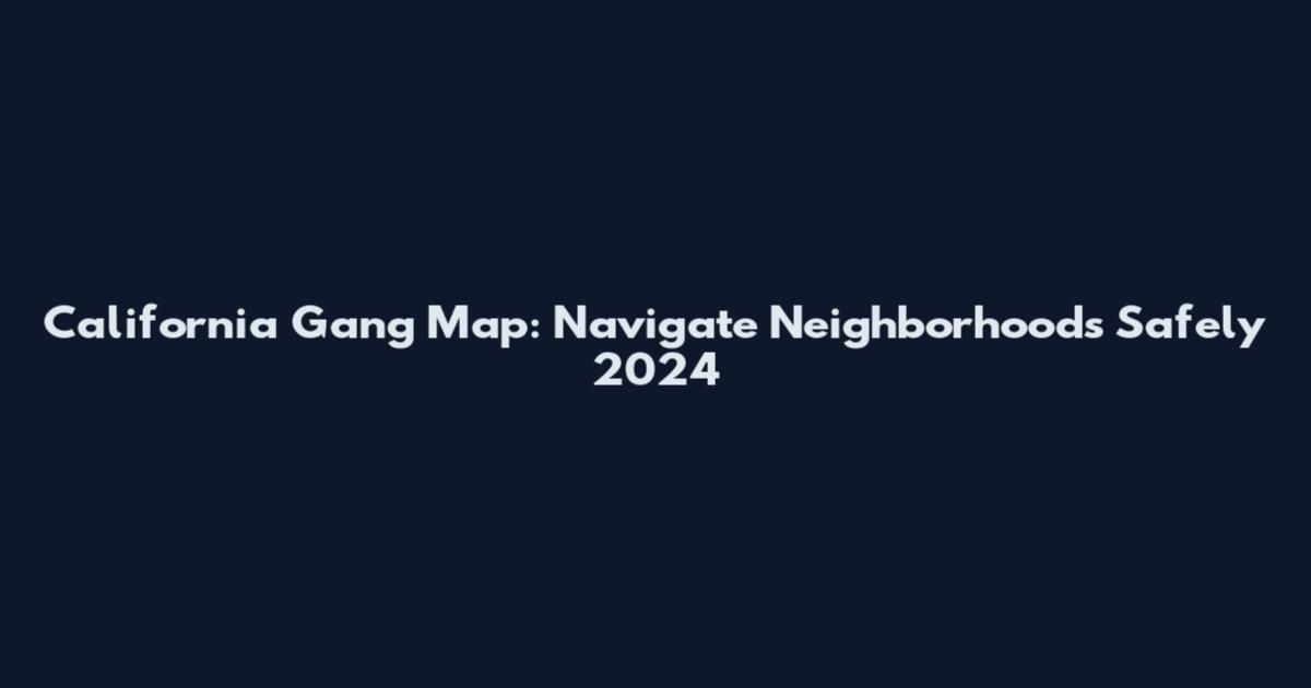 California Gang Map: Navigate Neighborhoods Safely 2024