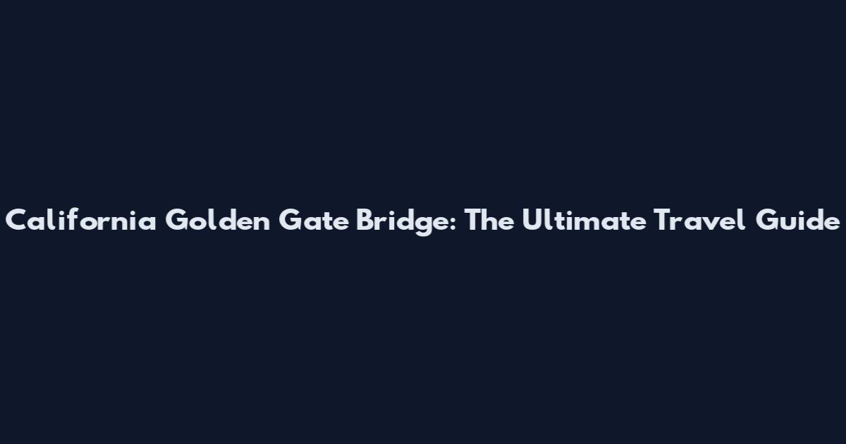 California Golden Gate Bridge: The Ultimate Travel Guide