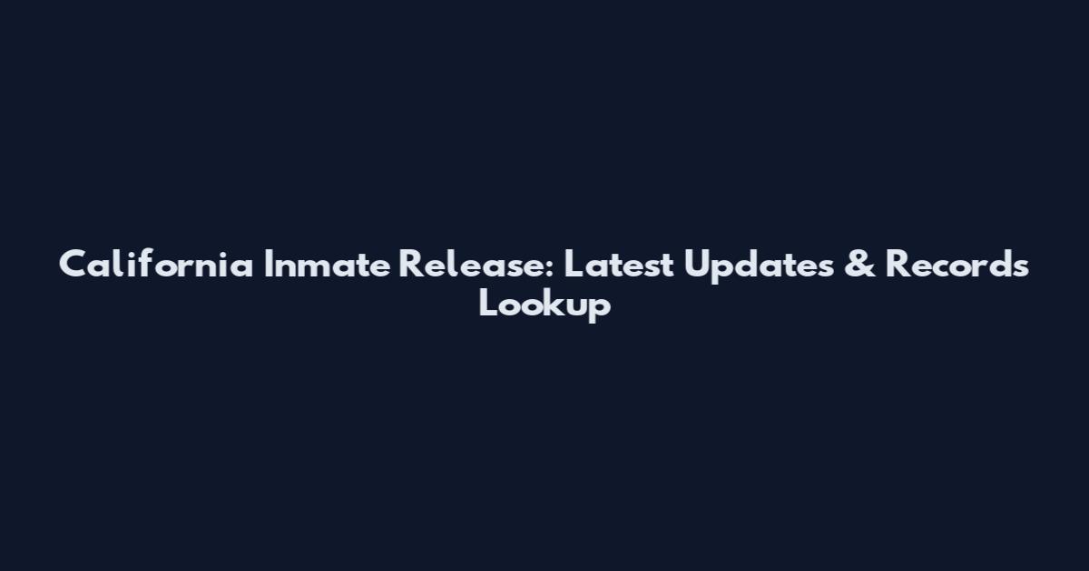 California Inmate Release: Latest Updates & Records Lookup