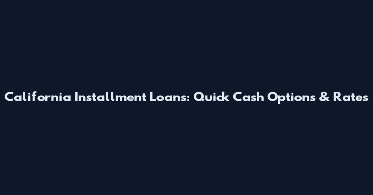 California Installment Loans: Quick Cash Options & Rates