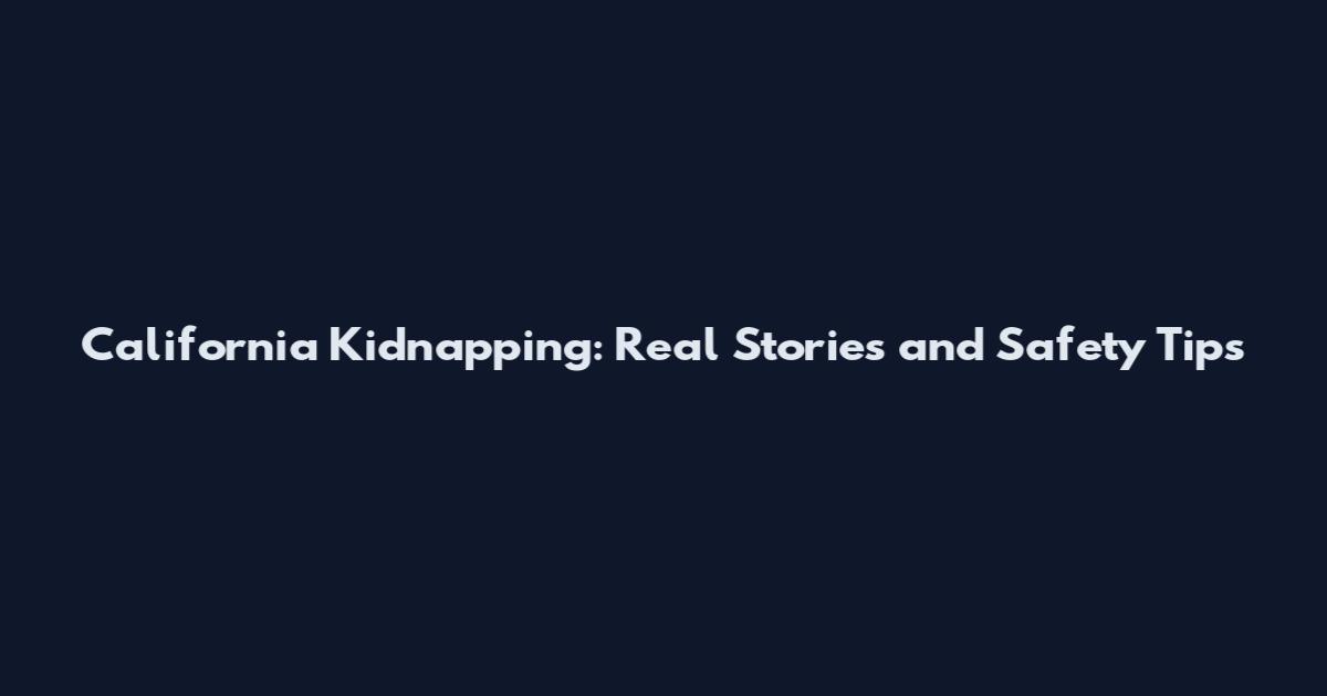 California Kidnapping: Real Stories and Safety Tips