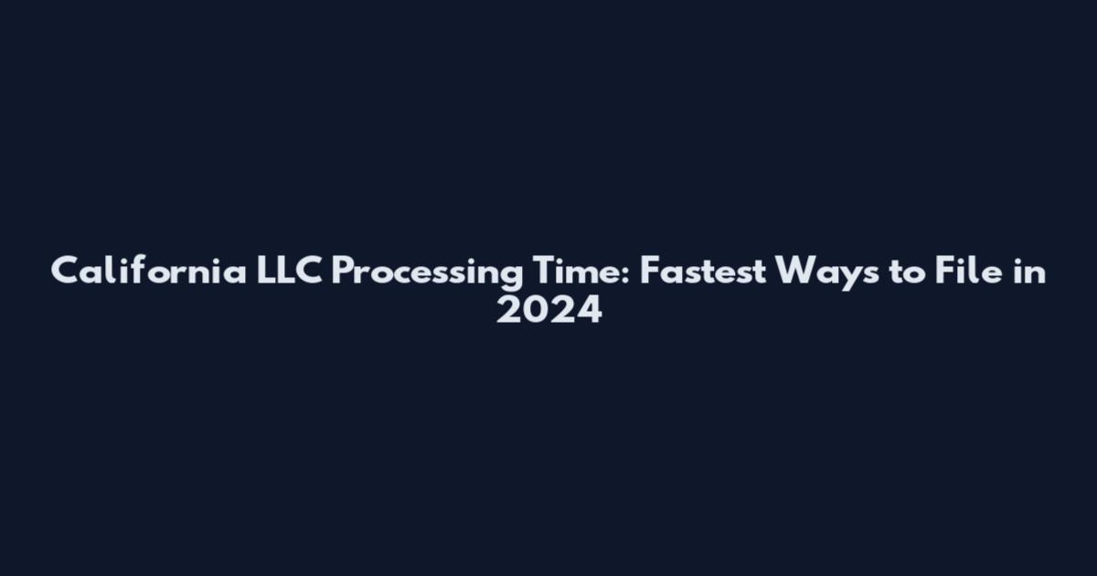 California LLC Processing Time: Fastest Ways to File in 2024