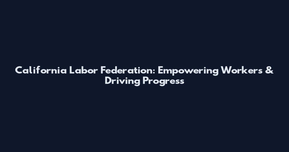 California Labor Federation: Empowering Workers & Driving Progress