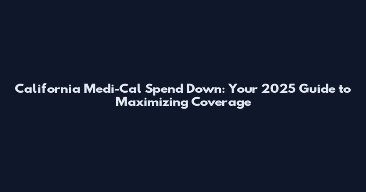 California Medi-Cal Spend Down: Your 2025 Guide to Maximizing Coverage