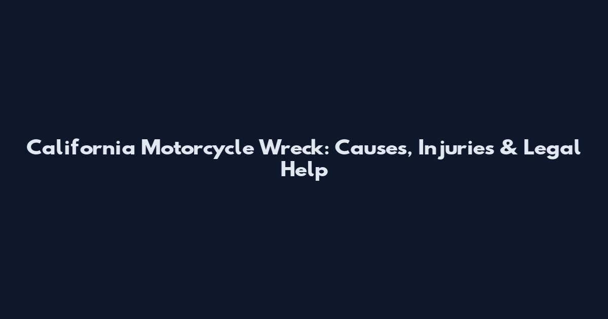 California Motorcycle Wreck: Causes, Injuries & Legal Help