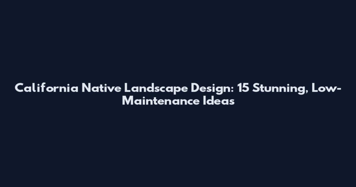 California Native Landscape Design: 15 Stunning, Low-Maintenance Ideas