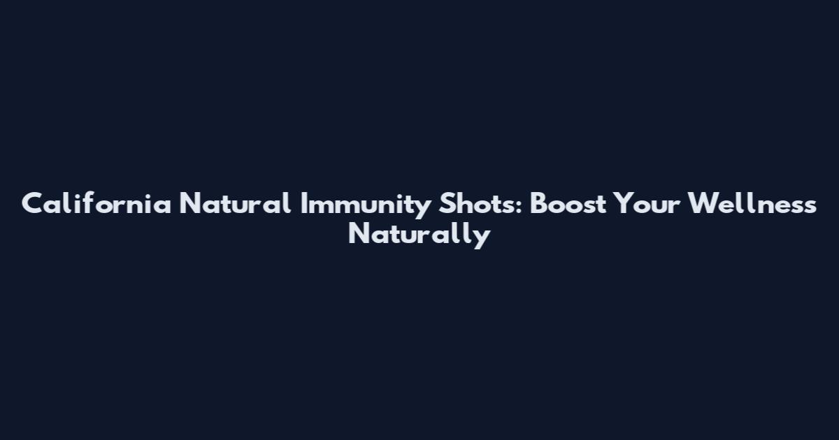 California Natural Immunity Shots: Boost Your Wellness Naturally
