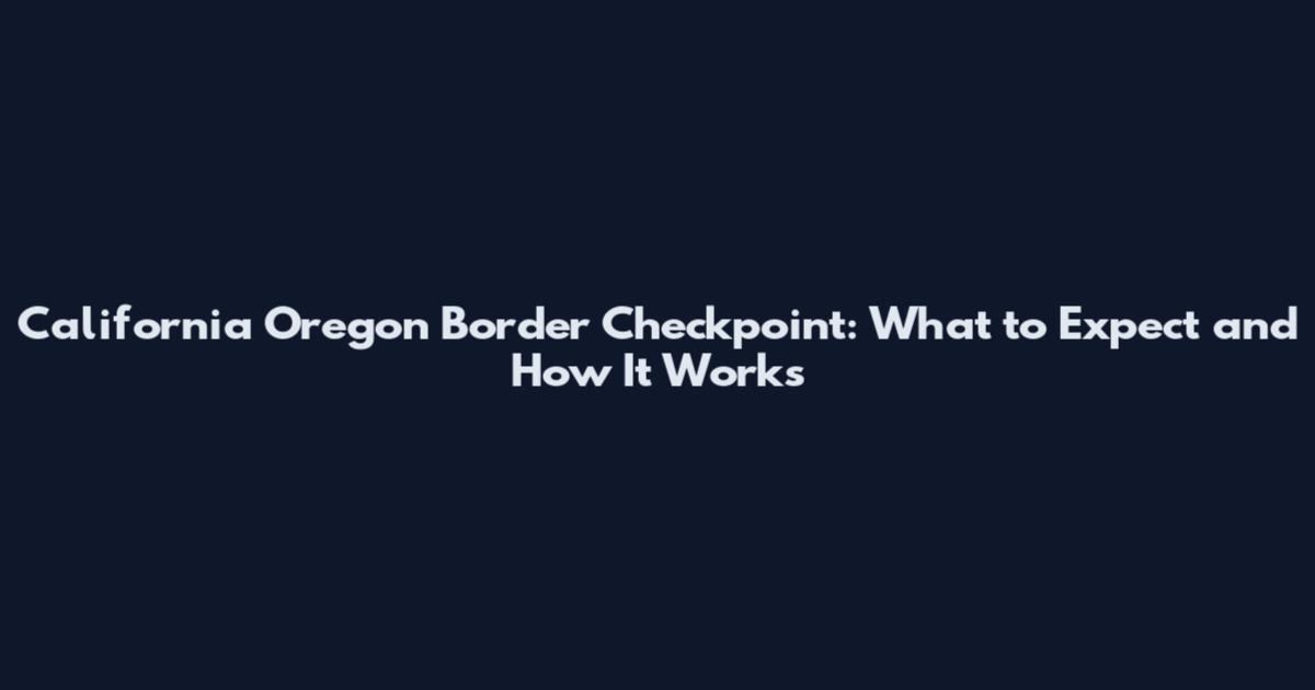 California Oregon Border Checkpoint: What to Expect and How It Works