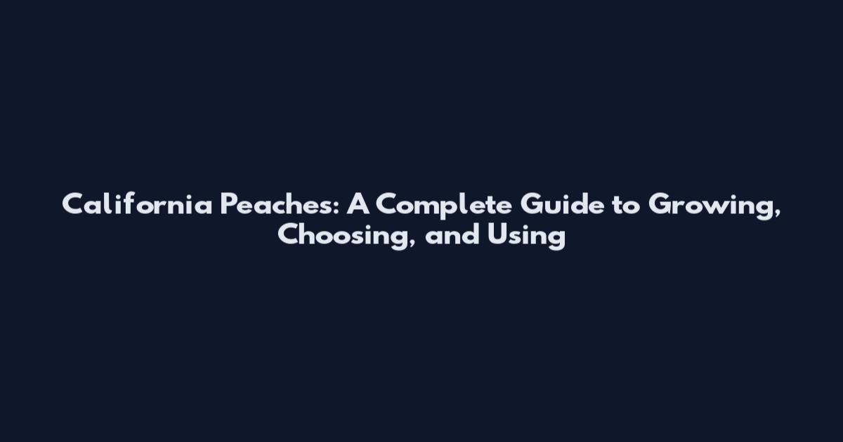 California Peaches: A Complete Guide to Growing, Choosing, and Using