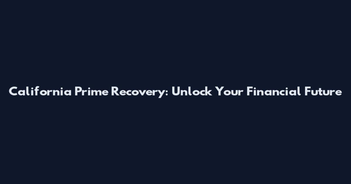 California Prime Recovery: Unlock Your Financial Future