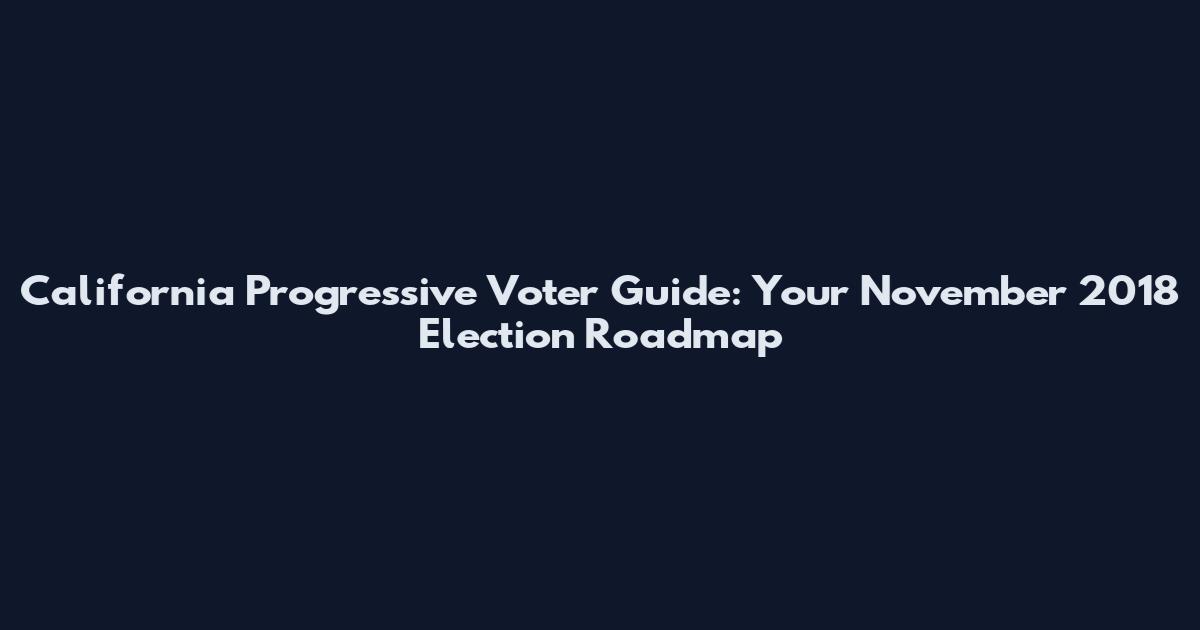 California Progressive Voter Guide: Your November 2018 Election Roadmap