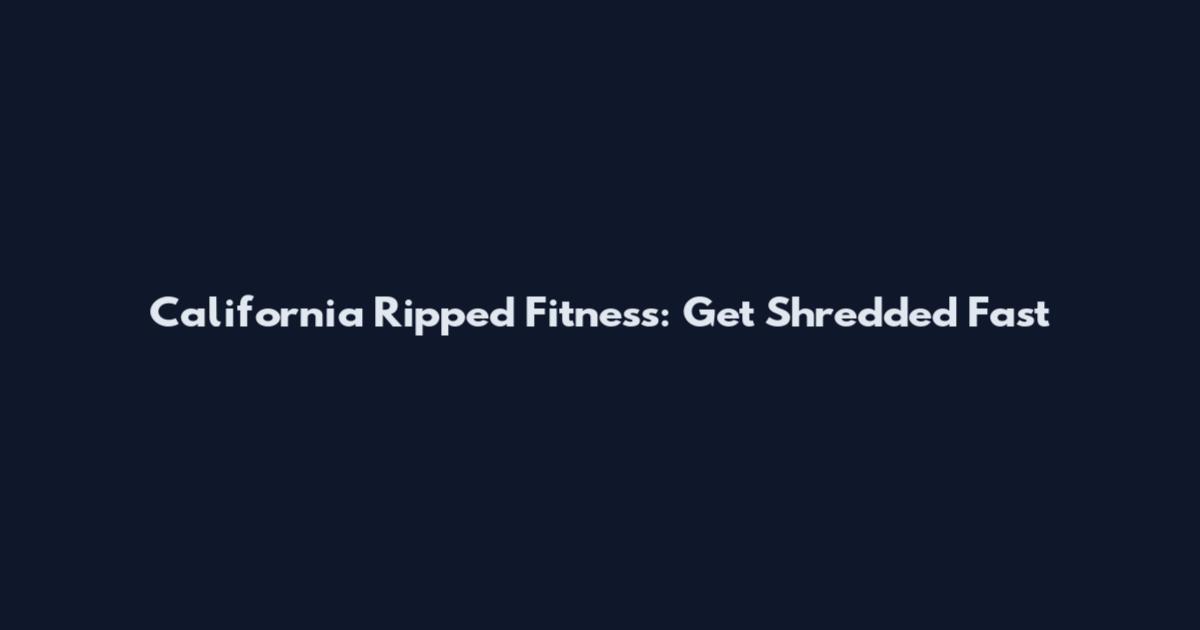 California Ripped Fitness: Get Shredded Fast