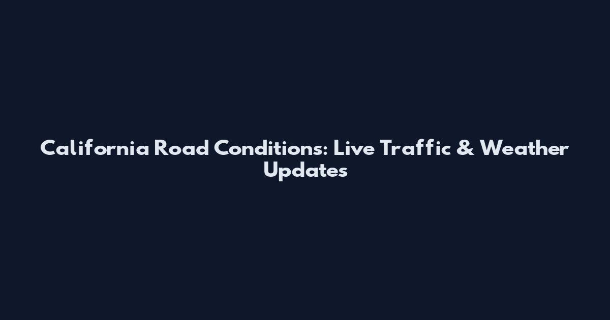 California Road Conditions: Live Traffic & Weather Updates