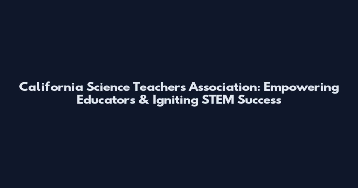 California Science Teachers Association: Empowering Educators & Igniting STEM Success
