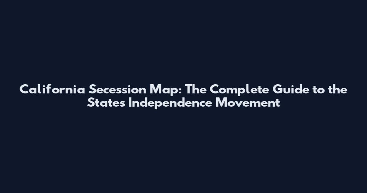 California Secession Map: The Complete Guide to the State's Independence Movement