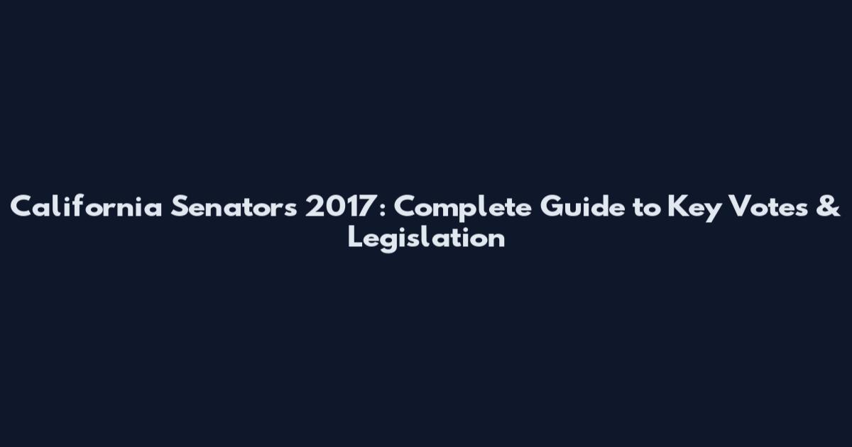 California Senators 2017: Complete Guide to Key Votes & Legislation