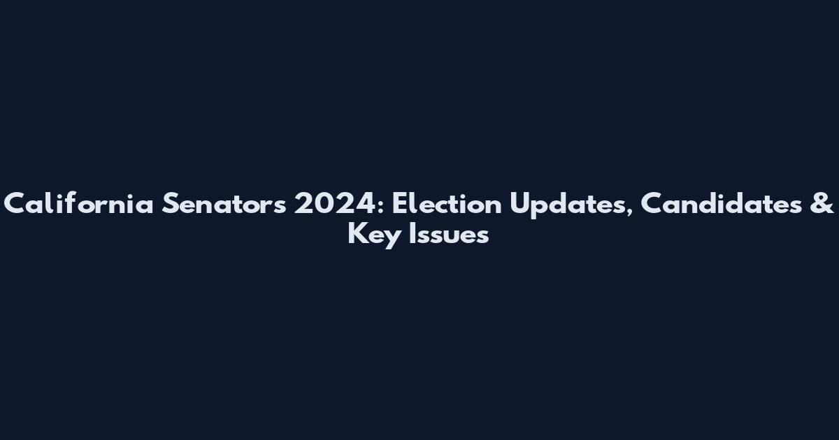 California Senators 2024: Election Updates, Candidates & Key Issues