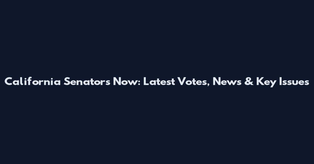 California Senators Now: Latest Votes, News & Key Issues