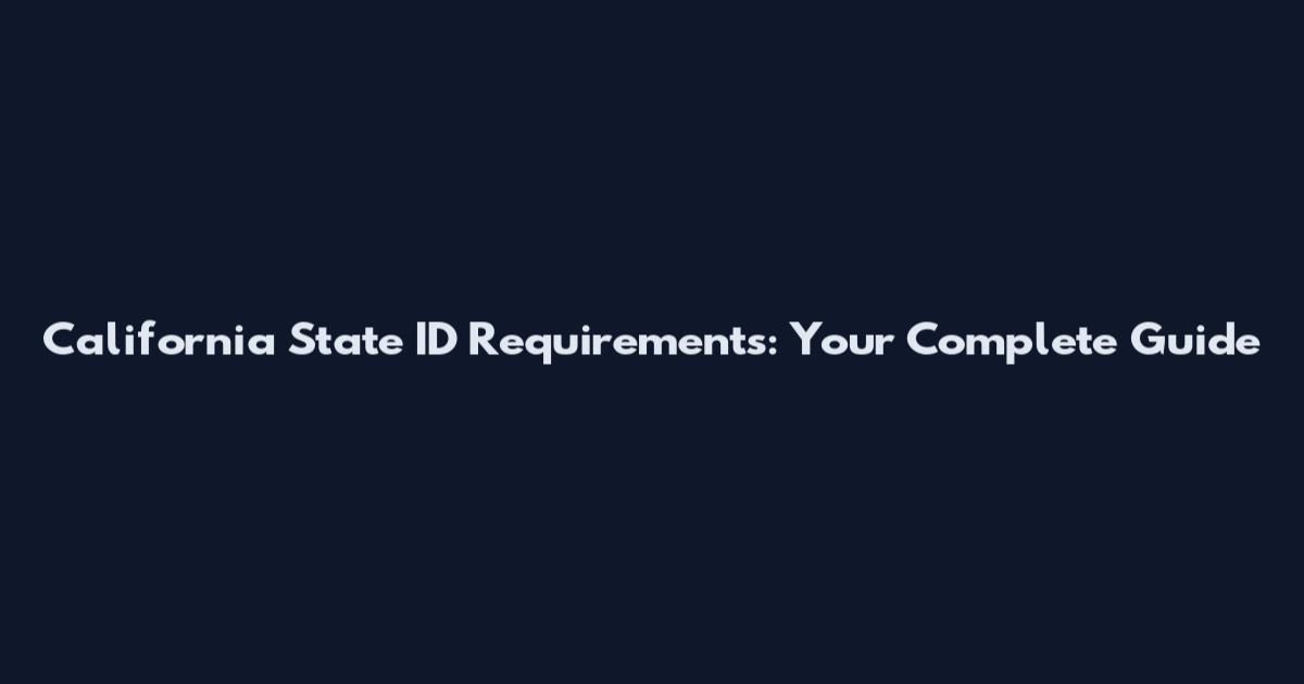 California State ID Requirements: Your Complete Guide