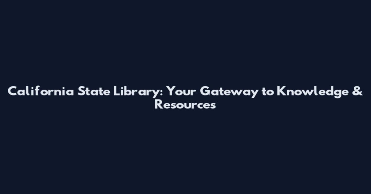 California State Library: Your Gateway to Knowledge & Resources