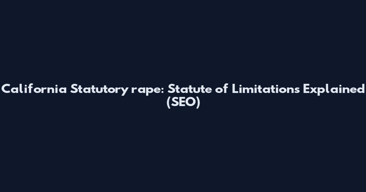 California Statutory rape: Statute of Limitations Explained (SEO)