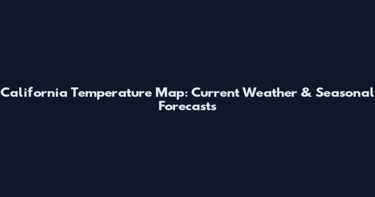 California Temperature Map: Current Weather & Seasonal Forecasts
