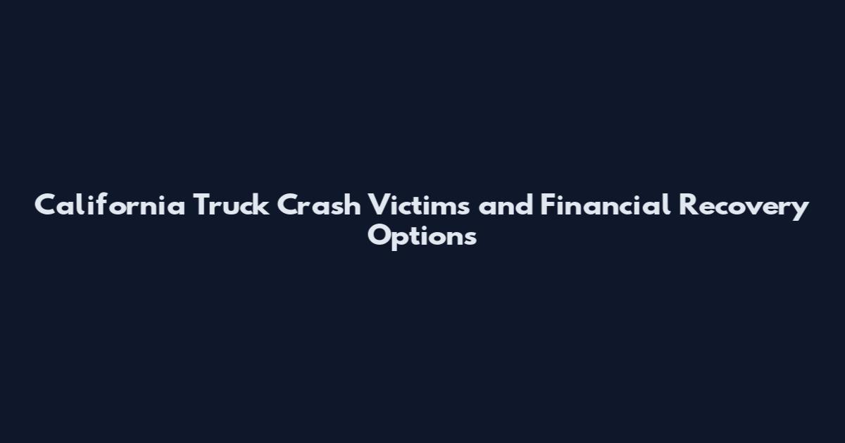 California Truck Crash Victims and Financial Recovery Options
