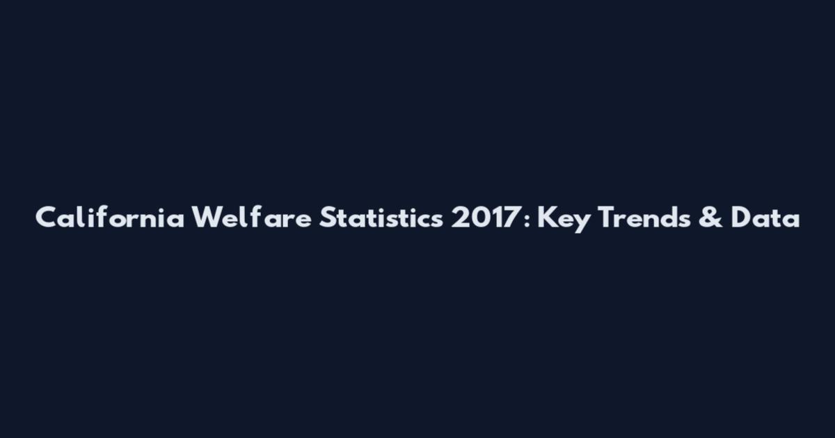 California Welfare Statistics 2017: Key Trends & Data