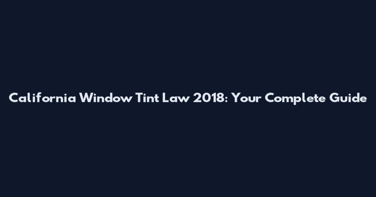California Window Tint Law 2018: Your Complete Guide