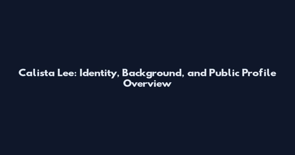 Calista Lee: Identity, Background, and Public Profile Overview