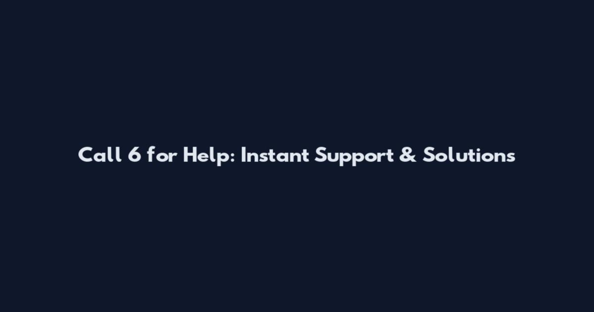 Call 6 for Help: Instant Support & Solutions