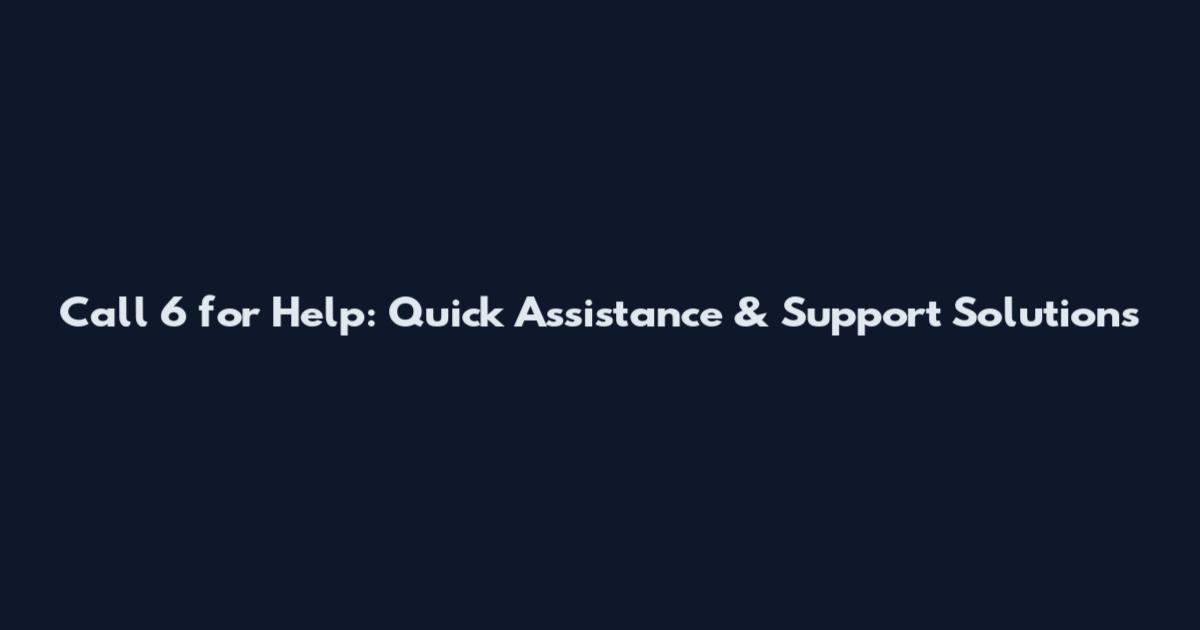 Call 6 for Help: Quick Assistance & Support Solutions