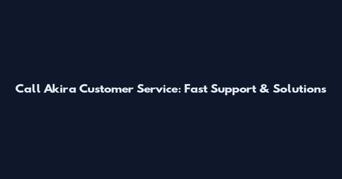 Call Akira Customer Service: Fast Support & Solutions