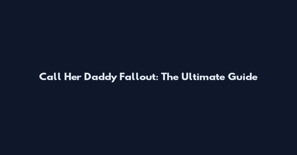 Call Her Daddy Fallout: The Ultimate Guide