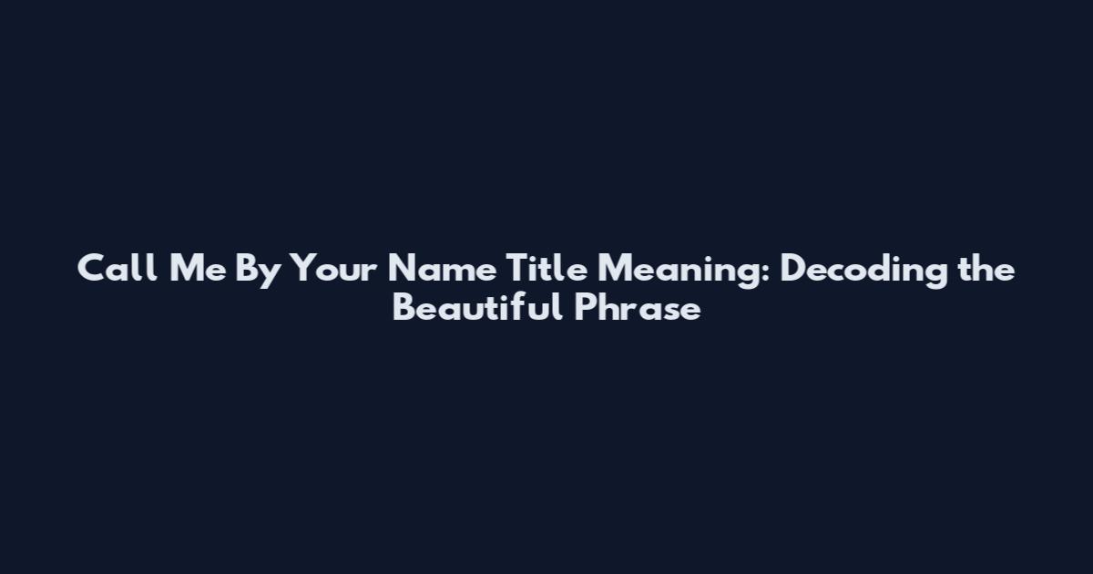 Call Me By Your Name Title Meaning: Decoding the Beautiful Phrase