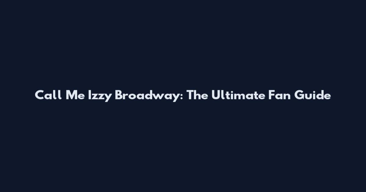Call Me Izzy Broadway: The Ultimate Fan Guide