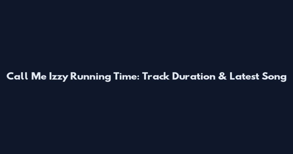 Call Me Izzy Running Time: Track Duration & Latest Song