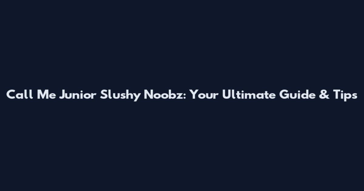 Call Me Junior Slushy Noobz: Your Ultimate Guide & Tips