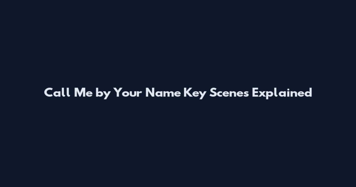 Call Me by Your Name Key Scenes Explained
