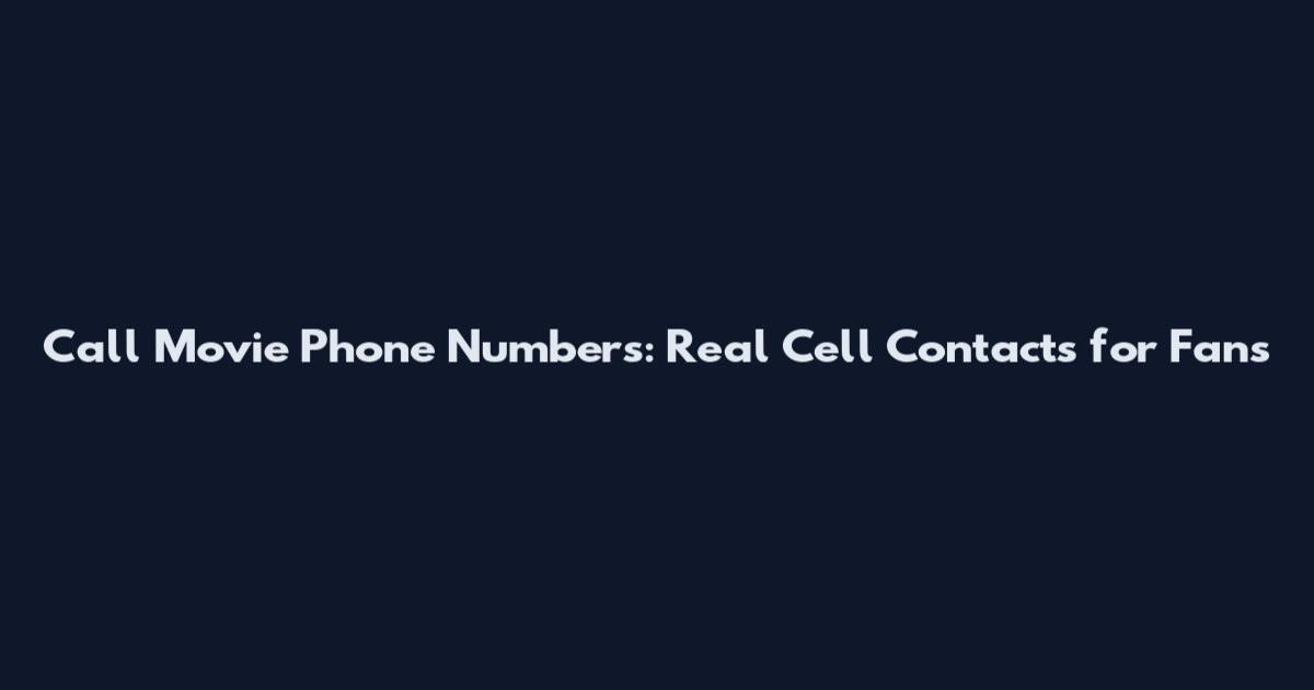 Call Movie Phone Numbers: Real Cell Contacts for Fans