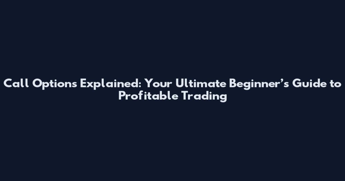 Call Options Explained: Your Ultimate Beginner’s Guide to Profitable Trading