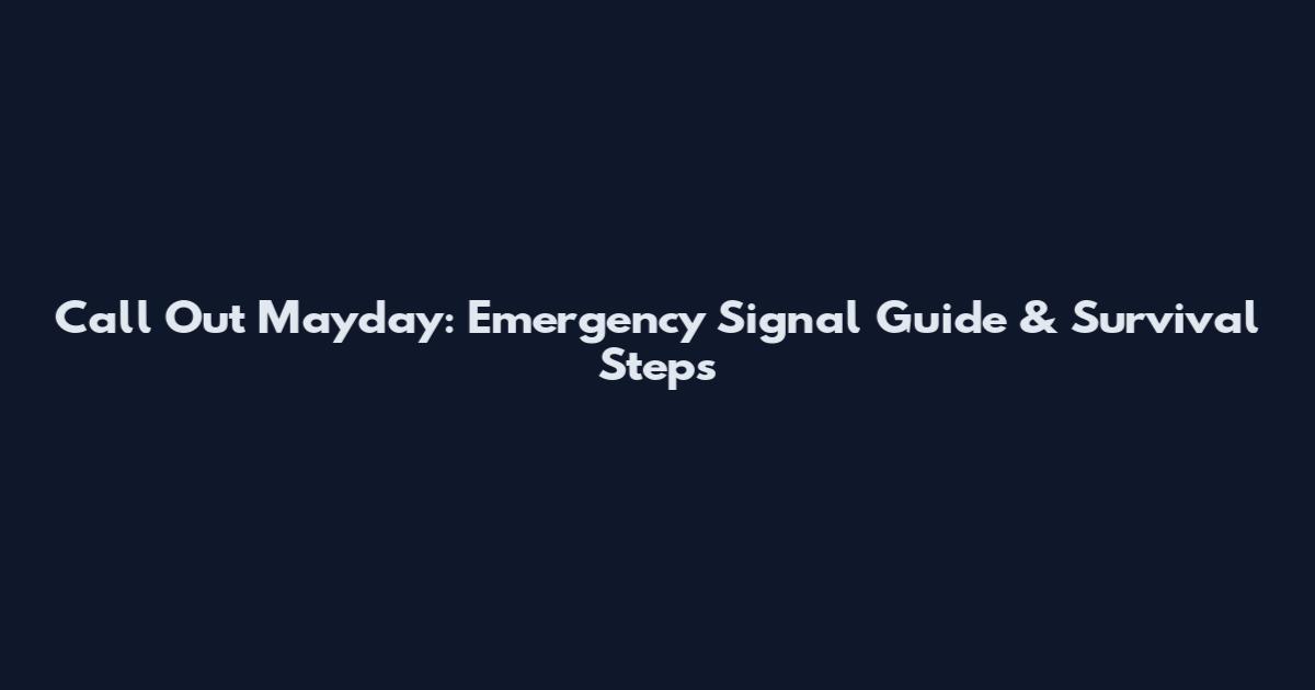 Call Out Mayday: Emergency Signal Guide & Survival Steps