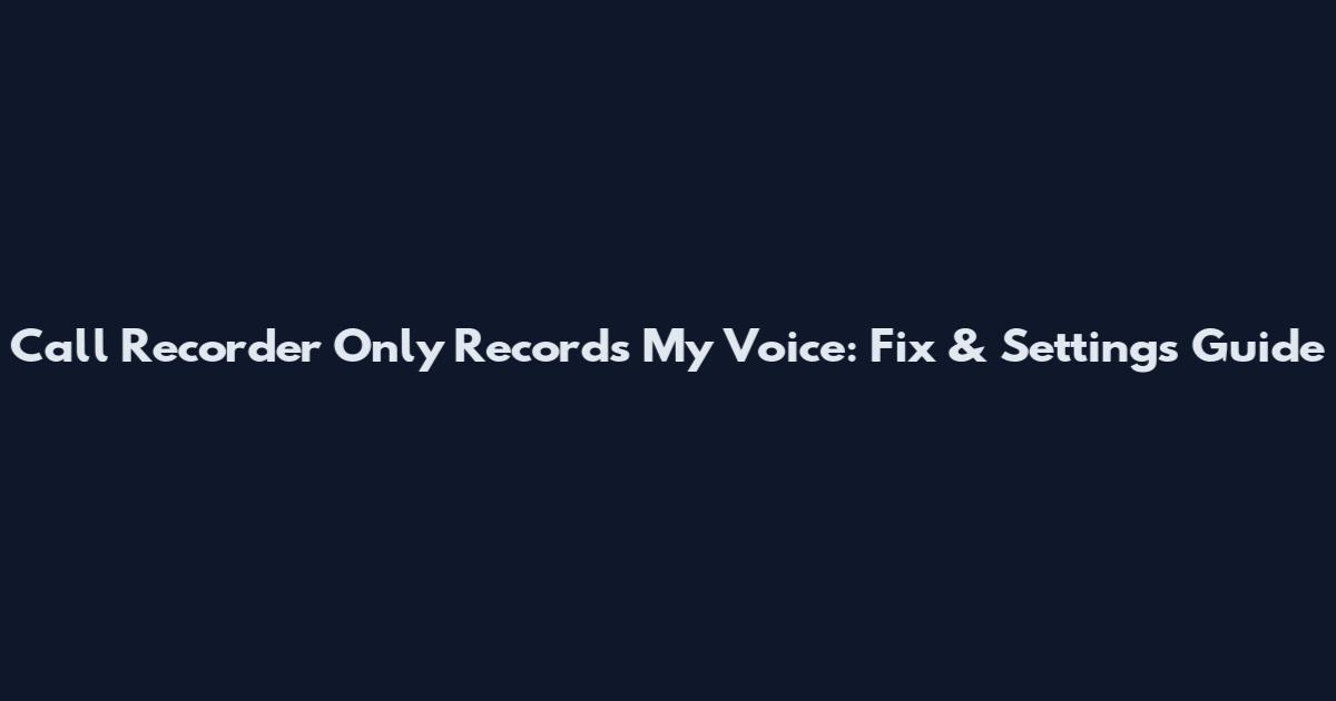 Call Recorder Only Records My Voice: Fix & Settings Guide