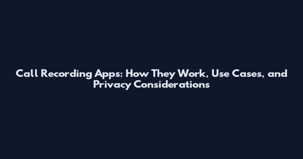 Call Recording Apps: How They Work, Use Cases, and Privacy Considerations